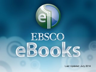 EBSCO eBooks
Last Updated: July 2014
 