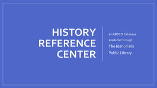HISTORY
REFERENCE
CENTER
An EBSCO database
available through
The Idaho Falls
Public Library
 