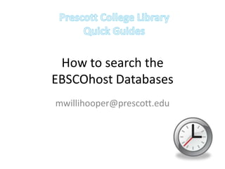 How to search the EBSCOhost Databases mwillihooper@prescott.edu Prescott College Library Quick Guides 