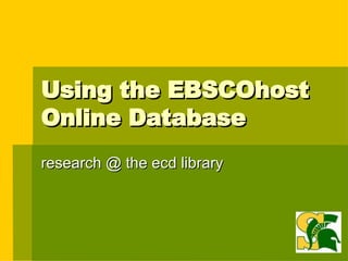 Using the EBSCOhost Online Database research @ the ecd library 