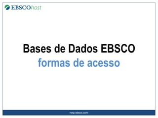 help.ebsco.com
Bases de Dados EBSCO
formas de acesso
 