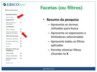 help.ebsco.com
• Resumo da pesquisa
– Apresenta os termos
utilizados para busca
– Apresenta os expansores e
limitadores selecionados
– Apresenta todos os filtros
aplicados
– Permite eliminar filtros
clicando no X
Facetas (ou filtros)
 