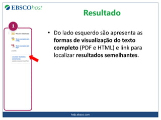 help.ebsco.com
• Do lado esquerdo são apresenta as
formas de visualização do texto
completo (PDF e HTML) e link para
localizar resultados semelhantes.
Resultado
1
 