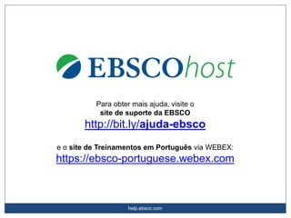 help.ebsco.com
Para obter mais ajuda, visite o
site de suporte da EBSCO
http://bit.ly/ajuda-ebsco
e o site de Treinamentos em Português via WEBEX:
https://ebsco-portuguese.webex.com
 