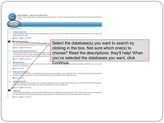 Select the database(s) you want to search by
clicking in the box. Not sure which one(s) to
choose? Read the descriptions; they’ll help! When
you’ve selected the databases you want, click
Continue.
 