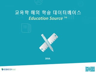 교육학 해외 학술 데이터베이스
Education Source ™
2016.
 