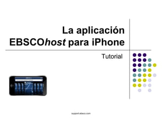La aplicación
EBSCOhost para iPhone
                               Tutorial




           support.ebsco.com
 