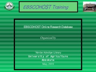 EBSCOHOST Online Research Database


           Organized by



       ‘Nimbe Adedipe Library
   University of Agriculture
            Abeokuta
            May, 2010
 