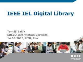 IEEE IEL Digital Library
Tomáš Bačík
EBSCO Information Services,
14.05.2013, UTB, Zlín
 