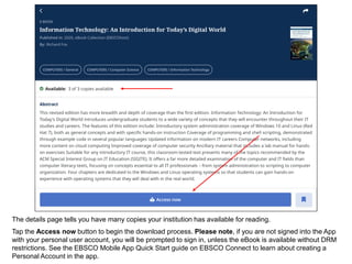 The details page tells you have many copies your institution has available for reading.
Tap the Access now button to begin the download process. Please note, if you are not signed into the App
with your personal user account, you will be prompted to sign in, unless the eBook is available without DRM
restrictions. See the EBSCO Mobile App Quick Start guide on EBSCO Connect to learn about creating a
Personal Account in the app.
 