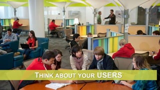 THINK ABOUT YOUR USERS
 