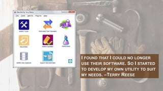 I FOUND THAT I COULD NO LONGER
USE THEIR SOFTWARE. SO I STARTED
TO DEVELOP MY OWN UTILITY TO SUIT
MY NEEDS. –TERRY REESE
 