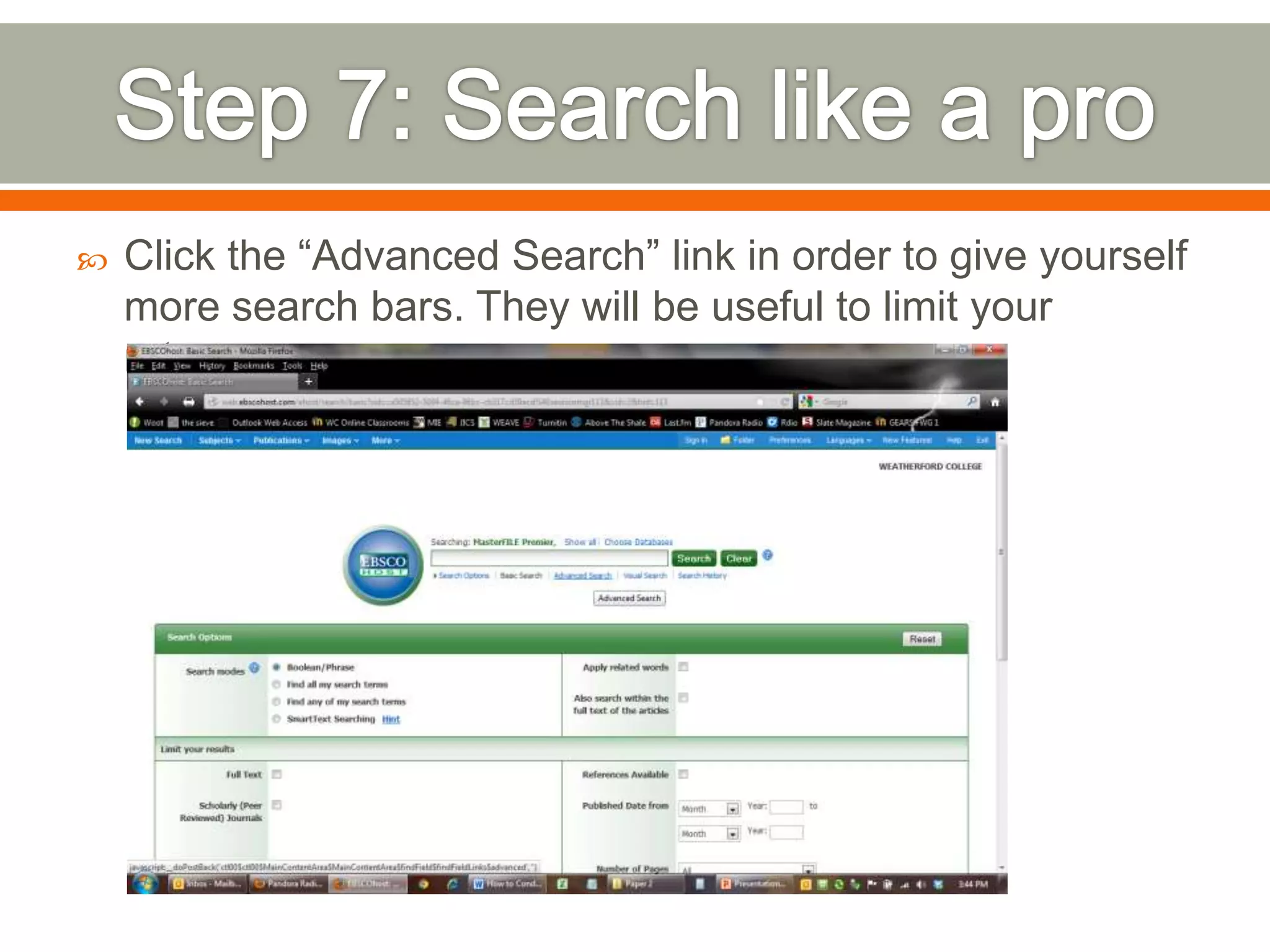 

Click the “Advanced Search” link in order to give yourself
more search bars. They will be useful to limit your
returns.

 
