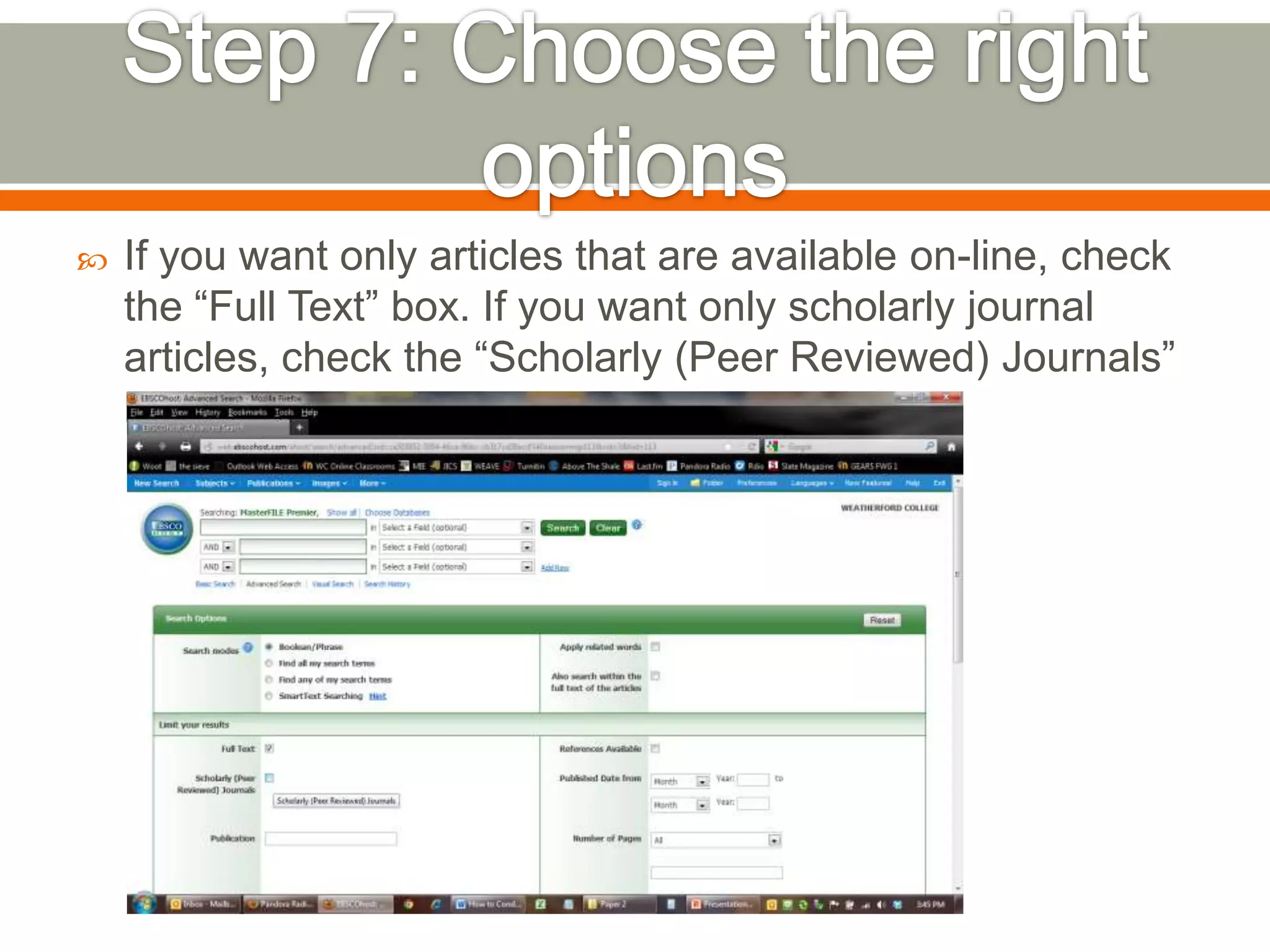 

If you want only articles that are available on-line, check
the “Full Text” box. If you want only scholarly journal
articles, check the “Scholarly (Peer Reviewed) Journals”
box.

 