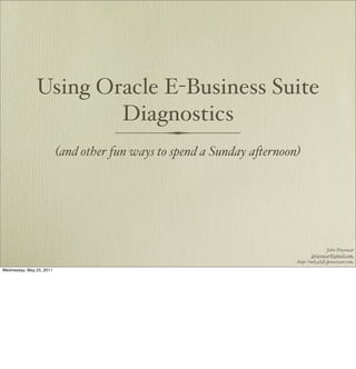Using Oracle E-Business Suite
                       Diagnostics
                          (and other fun ways to spend a Sunday a!ernoon)




                                                                                        John Piwowar
                                                                                jpiwowar@gmail.com
                                                                        http://only4le!.jpiwowar.com
Wednesday, May 25, 2011
 
