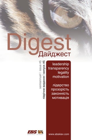 Digest
  Дайджест
          semiannual | issue #5
  піврічне видання | випуск #5




                                     leadership
                                  transparency
                                        legality
                                     motivation

                                    лідерство
                                   прозорість
                                   законність
                                    мотивація




                                  www.ebskiev.com
 