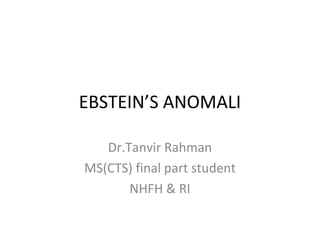 EBSTEIN’S ANOMALI
Dr.Tanvir Rahman
MS(CTS) final part student
NHFH & RI
 