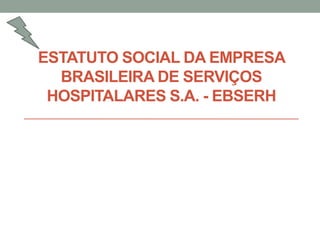 ESTATUTO SOCIAL DA EMPRESA
BRASILEIRA DE SERVIÇOS
HOSPITALARES S.A. - EBSERH
 