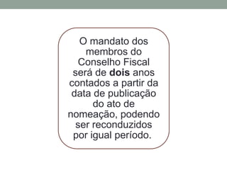 O mandato dos
membros do
Conselho Fiscal
será de dois anos
contados a partir da
data de publicação
do ato de
nomeação, podendo
ser reconduzidos
por igual período.
 