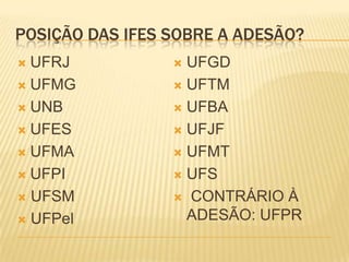 POSIÇÃO DAS IFES SOBRE A ADESÃO?
 UFRJ
 UFMG
 UNB
 UFES
 UFMA
 UFPI
 UFSM
 UFPel
 UFGD
 UFTM
 UFBA
 UFJF
 UFMT
 UFS
 CONTRÁRIO À
ADESÃO: UFPR
 