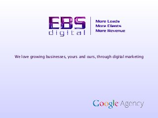 We love growing businesses, yours and ours, through digital marketing
 