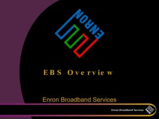 E B S O v e r v ie w


Enron Broadband Services
 
