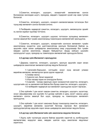 3.Сэжигтэн, яллагдагч, шүүгдэгч, хохирогчийг өмгөөлөгчөө сонгох
боломжоор хангахдаа шүүгч, прокурор, мөрдөгч тодорхой хүний нэр зааж тулгаж
болохгүй.
4.Сэжигтэн, яллагдагч, шүүгдэгч, хохирогч өмгөөлөгчөөсөө татгалзсан бол
түүнд өөр өмгөөлөгч сонгох боломж олгоно.
5.Төлбөрийн чадваргүй сэжигтэн, яллагдагч, шүүгдэгч, өмгөөлүүлэх эрхийг
нь хангах журмыг хуулиар тогтооно.
6.Сэжигтэн, яллагдагч, шүүгдэгч шүүхээс тогтоосон хугацаанд өмгөөлөгч
сонгож аваагүй бол тухайн ажиллагаанд томилогдсон өмгөөлөгчийг оролцуулна.
7.Сэжигтэн, яллагдагч, шүүгдэгч, хохирогчийн сонгосон өмгөөлөгч тухайн
ажиллагаанд хүндэтгэн үзэх шалтгаангүйгээр оролцох боломжгүй байгаа нь
эрүүгийн хэрэг хянан шийдвэрлэх ажиллагаанд саад учруулахаар бол тухайн
мөрдөн шалгах ажиллагаа, мөрдөн байцаалтын явцад хийгдэх шүүхийн
хэлэлцүүлэгт шүүх, прокурор нь томилогдсон өмгөөлөгчийг оролцуулж болно.
4.3 дугаар зүйл.Өмгөөлөгч оролцуулах
1.Дараахь сэжигтэн, яллагдагч, шүүгдэгч, оролцох эрүүгийн хэрэг хянан
шийдвэрлэх ажиллагааг өмгөөлөгчгүйгээр явуулж болохгүй:
1.1.хөгжлийн бэрхшээл, сэтгэцийн эсхүл хүнд өвчний улмаас
өөрийгөө өмгөөлөх, өмгөөлүүлэх эрхээ эдэлж чадахгүй;
1.2.өсвөр насны;
1.3.монгол хэл, бичиг мэдэхгүй;
1.4.бүх насаар хорих ял оногдуулж болох;
1.5.хэргийн талаар харилцан эсрэг сонирхолтой сэжигтэн, яллагдагч,
шүүгдэгчийн нэг нь өмгөөлөгчтэй байгаа бол бусад сэжигтэн, яллагдагч, шүүгдэгч;
1.6.төлбөрийн чадваргүй хүн өмгөөлөгч оролцуулах хүсэлт гаргасан.
2.Энэ зүйлийн 1 дэх хэсэгт заасан сэжигтэн, яллагдагч, шүүгдэгч, хүсэлтээр,
эсхүл зөвшөөрснөөр энэ хуулийн 4.2 дугаар зүйлийн 2 дахь хэсэгт заасны дагуу
өмгөөлөгч сонгон аваагүй бол шүүх, прокурор нь томилогдсон өмгөөлөгч
оролцуулна.
3.Энэ зүйлийн 1 дэх хэсэгт зааснаас бусад тохиолдолд сэжигтэн, яллагдагч,
шүүгдэгч, өөрийгөө өмгөөлөх хүсэлтийг бичгээр гаргасан бол өмгөөлөгч
оролцуулахгүйгээр эрүүгийн хэрэг хянан шийдвэрлэх ажиллагааг явуулж болно.
4.4 дүгээр зүйл.Өмгөөлөгчийн үйл ажиллагаа явуулах баталгаа
1.Хууль зүйн туслалцаа үзүүлж байгаа эрүүгийн хэрэгтэй нь холбогдуулан
өмгөөлөгчөөс мэдүүлэг авах, мөрдөн шалгах нууц ажиллагаа явуулахыг
хориглоно.
 