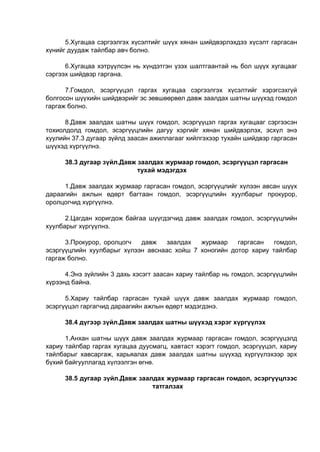 5.Хугацаа сэргээлгэх хүсэлтийг шүүх хянан шийдвэрлэхдээ хүсэлт гаргасан
хүнийг дуудаж тайлбар авч болно.
6.Хугацаа хэтрүүлсэн нь хүндэтгэн үзэх шалтгаантай нь бол шүүх хугацааг
сэргээх шийдвэр гаргана.
7.Гомдол, эсэргүүцэл гаргах хугацаа сэргээлгэх хүсэлтийг хэрэгсэхгүй
болгосон шүүхийн шийдвэрийг эс зөвшөөрвөл давж заалдах шатны шүүхэд гомдол
гаргаж болно.
8.Давж заалдах шатны шүүх гомдол, эсэргүүцэл гаргах хугацааг сэргээсэн
тохиолдолд гомдол, эсэргүүцлийн дагуу хэргийг хянан шийдвэрлэх, эсхүл энэ
хуулийн 37.3 дугаар зүйлд заасан ажиллагааг хийлгэхээр тухайн шийдвэр гаргасан
шүүхэд хүргүүлнэ.
38.3 дугаар зүйл.Давж заалдах журмаар гомдол, эсэргүүцэл гаргасан
тухай мэдэгдэх
1.Давж заалдах журмаар гаргасан гомдол, эсэргүүцлийг хүлээн авсан шүүх
дараагийн ажлын өдөрт багтаан гомдол, эсэргүүцлийн хуулбарыг прокурор,
оролцогчид хүргүүлнэ.
2.Цагдан хоригдож байгаа шүүгдэгчид давж заалдах гомдол, эсэргүүцлийн
хуулбарыг хүргүүлнэ.
3.Прокурор, оролцогч давж заалдах журмаар гаргасан гомдол,
эсэргүүцлийн хуулбарыг хүлээн авснаас хойш 7 хоногийн дотор хариу тайлбар
гаргаж болно.
4.Энэ зүйлийн 3 дахь хэсэгт заасан хариу тайлбар нь гомдол, эсэргүүцлийн
хүрээнд байна.
5.Хариу тайлбар гаргасан тухай шүүх давж заалдах журмаар гомдол,
эсэргүүцэл гаргагчид дараагийн ажлын өдөрт мэдэгдэнэ.
38.4 дүгээр зүйл.Давж заалдах шатны шүүхэд хэрэг хүргүүлэх
1.Анхан шатны шүүх давж заалдах журмаар гаргасан гомдол, эсэргүүцэлд
хариу тайлбар гаргах хугацаа дуусмагц, хавтаст хэрэгт гомдол, эсэргүүцэл, хариу
тайлбарыг хавсаргаж, харьяалах давж заалдах шатны шүүхэд хүргүүлэхээр эрх
бүхий байгууллагад хүлээлгэн өгнө.
38.5 дугаар зүйл.Давж заалдах журмаар гаргасан гомдол, эсэргүүцлээс
татгалзах
 