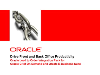 Drive Front and Back Office Productivity Oracle Lead to Order Integration Pack for  Oracle CRM On Demand and Oracle E-Business Suite 