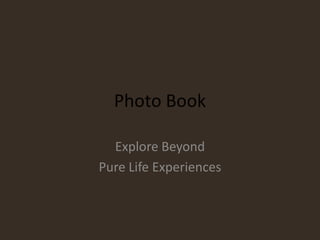 Photo Book

  Explore Beyond
Pure Life Experiences
 