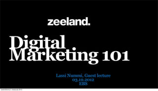 Digital
           Marketing 101
                                  Lassi Nummi, Guest lecture
                                          03.10.2012
                                             EBS
keskiviikkona 3. lokakuuta 2012
 
