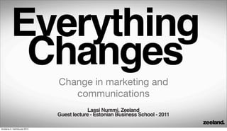 Everything
          Changes
                               Change in marketing and
                                  communications
                                           Lassi Nummi, Zeeland
                               Guest lecture - Estonian Business School - 2011

torstaina 9. helmikuuta 2012
 