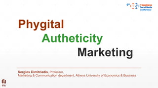 Phygital
Autheticity
Marketing
Sergios Dimitriadis, Professor,
Marketing & Communication department, Athens University of Economics & Business
9th
conference
 