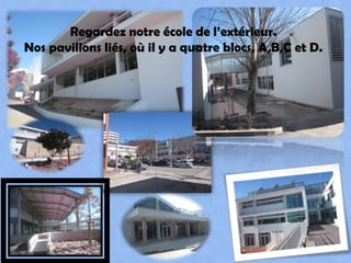 Regardeznotreécole de l’extérieur.Nos pavillonsliés, oùil y a quatreblocs, A,B,C et D.