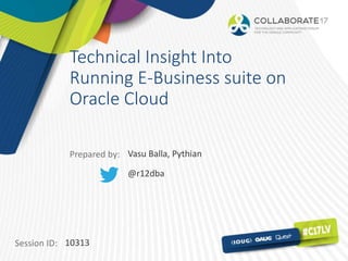 Session ID:
Prepared by:
Technical Insight Into
Running E-Business suite on
Oracle Cloud
10313
Vasu Balla, Pythian
@r12dba
 