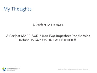 April 2-6, 2017 in Las Vegas, NV USA #C17LV
My Thoughts
… A Perfect MARRIAGE …
A Perfect MARRIAGE Is Just Two Imperfect People Who
Refuse To Give Up ON EACH OTHER !!!
 