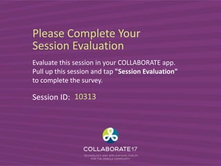 Please Complete Your
Session Evaluation
Evaluate this session in your COLLABORATE app.
Pull up this session and tap "Session Evaluation"
to complete the survey.
Session ID: 10313
 