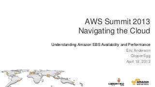 AWS Summit 2013
Navigating the Cloud
Understanding Amazon EBS Availability and Performance
Eric Anderson
CopperEgg
April 18, 2013
 
