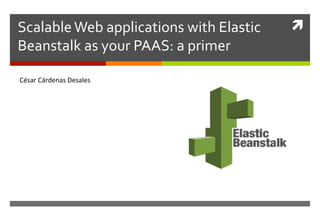 ì Scalable Web applications with Elastic
Beanstalk as your PAAS: a primer
César Cárdenas Desales