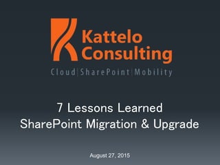 7 Lessons Learned
SharePoint Migration & Upgrade
August 27, 2015
 