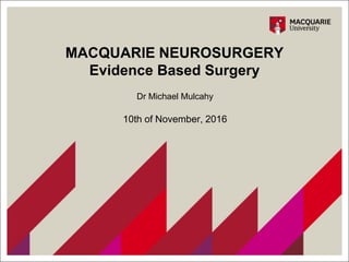MACQUARIE NEUROSURGERY
Evidence Based Surgery
Dr Michael Mulcahy
10th of November, 2016
 