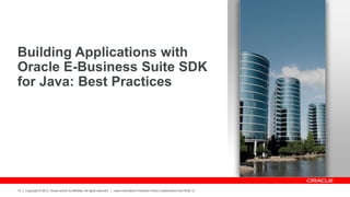 Copyright © 2012, Oracle and/or its affiliates. All rights reserved. Insert Information Protection Policy Classification from Slide 12
15
Building Applications with
Oracle E-Business Suite SDK
for Java: Best Practices
 