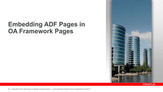 Copyright © 2012, Oracle and/or its affiliates. All rights reserved. Insert Information Protection Policy Classification from Slide 12
44
Embedding ADF Pages in
OA Framework Pages
 