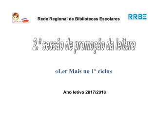 Rede Regional de Bibliotecas Escolares
«Ler Mais no 1º ciclo»
Ano letivo 2017/2018
 