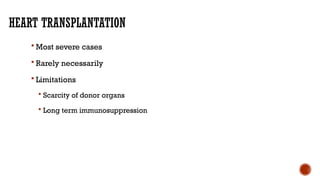 HEART TRANSPLANTATION
 Most severe cases
 Rarely necessarily
 Limitations
 Scarcity of donor organs
 Long term immunosuppression
 