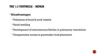 THE 1.5 VENTRICLE - REPAIR
 Disadvantages
 Pulsations of head & neck vessels
 Facial swelling
 Development of arteriovenous fistulae in pulmonary vasculature
 Compromises access to pacemaker lead placement
 