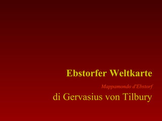 Ebstorfer Weltkarte
Mappamondo d'Ebstorf
di Gervasius von Tilbury
 