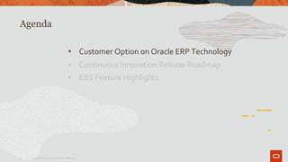 Agenda
3 Copyright© 2019 Oracle and/or its affiliates.
• Customer Option on Oracle ERP Technology
• Continuous Innovation Release Roadmap
• EBS Feature Highlights
 