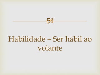 5º
Habilidade – Ser hábil ao
volante
 