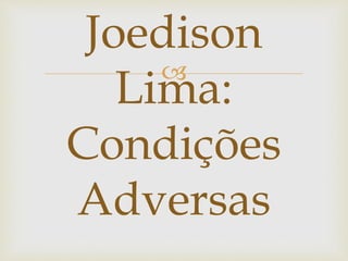 
Joedison
Lima:
Condições
Adversas
 